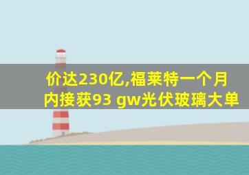 价达230亿,福莱特一个月内接获93 gw光伏玻璃大单